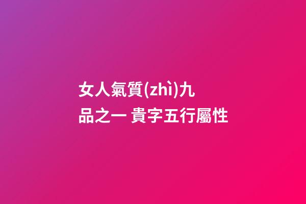 女人氣質(zhì)九品之一 貴字五行屬性